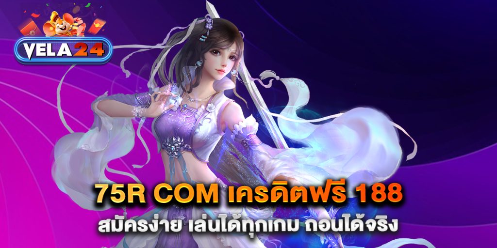 75R-COM-เครดิตฟรี-188-สมัครง่าย-เล่นได้ทุกเกม-ถอนได้จริง